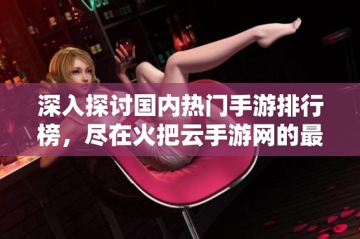 深入探讨国内热门手游排行榜，尽在火把云手游网的最新资讯！