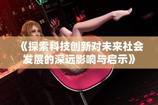 《探索科技创新对未来社会发展的深远影响与启示》