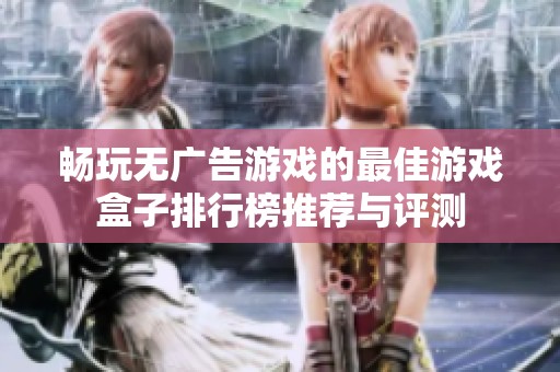 畅玩无广告游戏的最佳游戏盒子排行榜推荐与评测