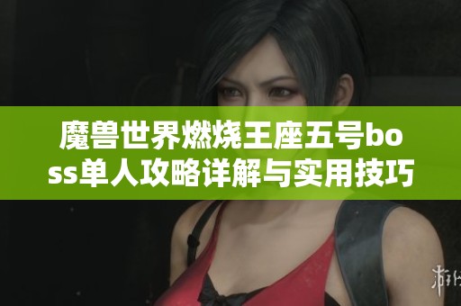 魔兽世界燃烧王座五号boss单人攻略详解与实用技巧分享