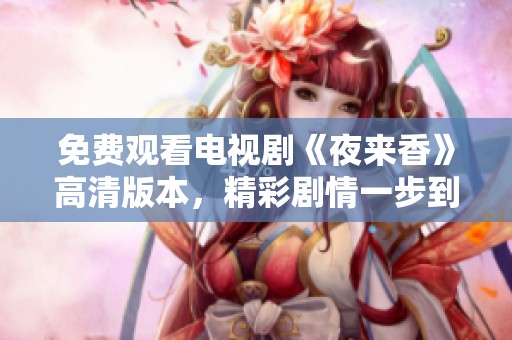 免费观看电视剧《夜来香》高清版本，精彩剧情一步到位