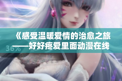 《感受温暖爱情的治愈之旅——好好疼爱里面动漫在线观看》