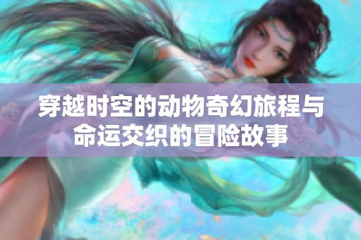 穿越时空的动物奇幻旅程与命运交织的冒险故事