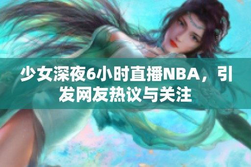 少女深夜6小时直播NBA，引发网友热议与关注
