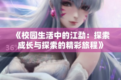 《校园生活中的江勐：探索成长与探索的精彩旅程》
