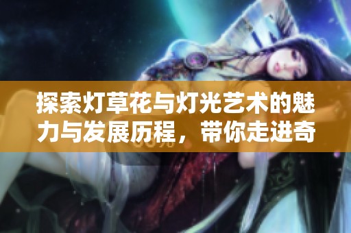 探索灯草花与灯光艺术的魅力与发展历程，带你走进奇幻世界