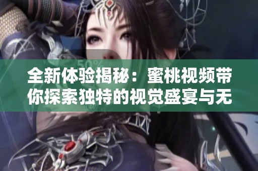 全新体验揭秘：蜜桃视频带你探索独特的视觉盛宴与无限乐趣