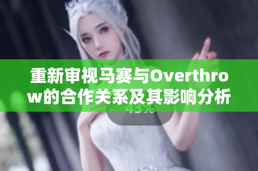 重新审视马赛与Overthrow的合作关系及其影响分析