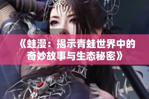 《蛙漫：揭示青蛙世界中的奇妙故事与生态秘密》