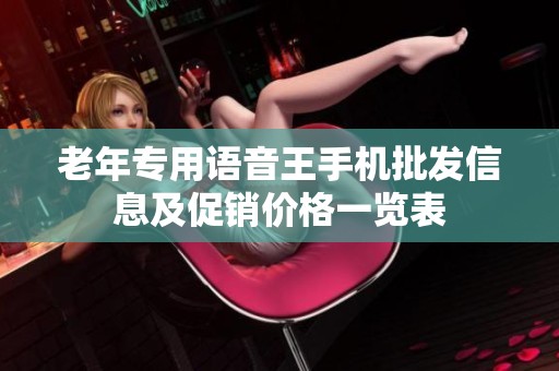 老年专用语音王手机批发信息及促销价格一览表