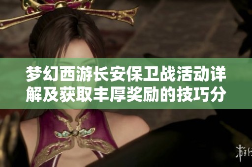 梦幻西游长安保卫战活动详解及获取丰厚奖励的技巧分享