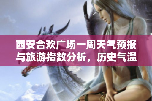 西安合欢广场一周天气预报与旅游指数分析，历史气温走势预测