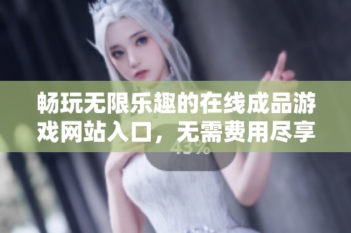 畅玩无限乐趣的在线成品游戏网站入口，无需费用尽享精彩游戏体验