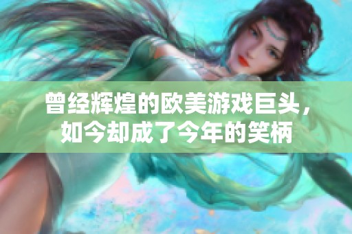 曾经辉煌的欧美游戏巨头，如今却成了今年的笑柄