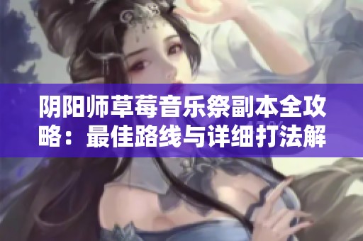 阴阳师草莓音乐祭副本全攻略：最佳路线与详细打法解析