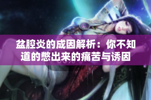 盆腔炎的成因解析：你不知道的憋出来的痛苦与诱因