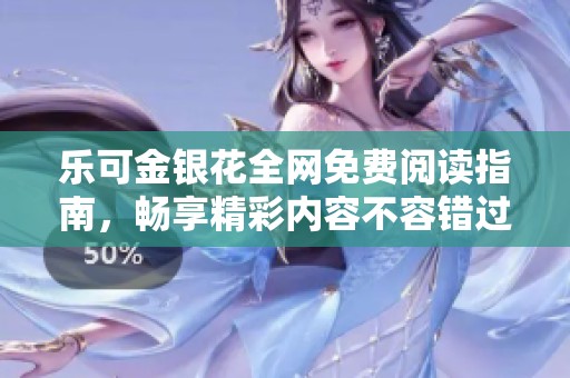 乐可金银花全网免费阅读指南，畅享精彩内容不容错过