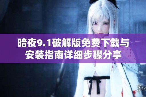 暗夜9.1破解版免费下载与安装指南详细步骤分享