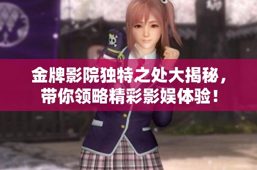 金牌影院独特之处大揭秘，带你领略精彩影娱体验！