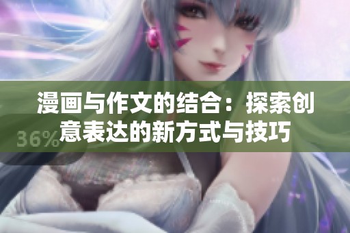 漫画与作文的结合：探索创意表达的新方式与技巧