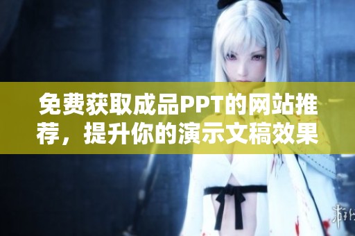免费获取成品PPT的网站推荐，提升你的演示文稿效果