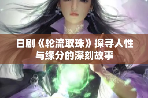 日剧《轮流取珠》探寻人性与缘分的深刻故事