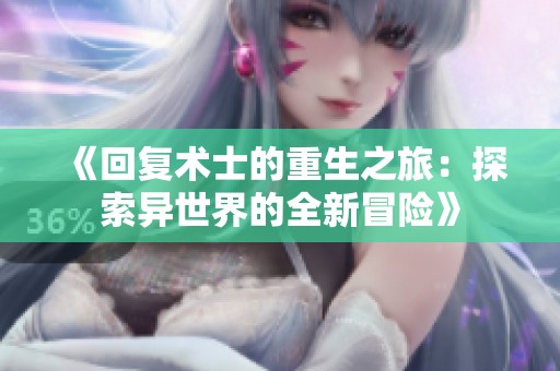 《回复术士的重生之旅：探索异世界的全新冒险》