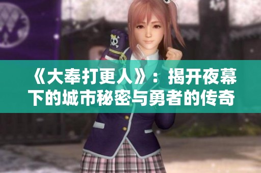 《大奉打更人》：揭开夜幕下的城市秘密与勇者的传奇故事