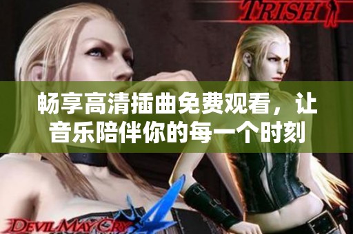 畅享高清插曲免费观看，让音乐陪伴你的每一个时刻