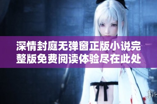 深情封庭无弹窗正版小说完整版免费阅读体验尽在此处