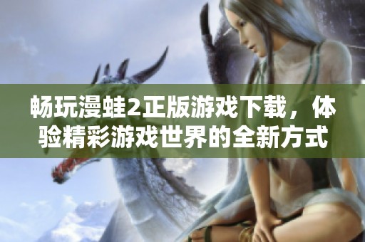 畅玩漫蛙2正版游戏下载，体验精彩游戏世界的全新方式