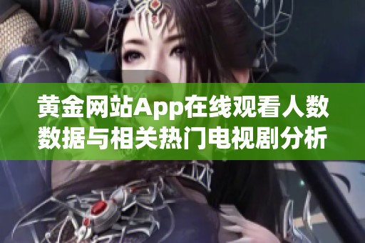黄金网站App在线观看人数数据与相关热门电视剧分析报告