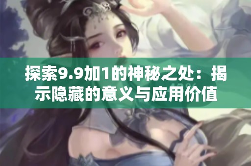 探索9.9加1的神秘之处：揭示隐藏的意义与应用价值