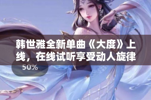 韩世雅全新单曲《大度》上线，在线试听享受动人旋律