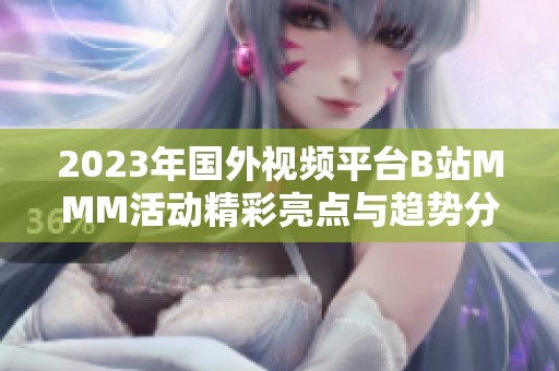 2023年国外视频平台B站MMM活动精彩亮点与趋势分析