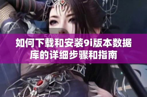 如何下载和安装9i版本数据库的详细步骤和指南