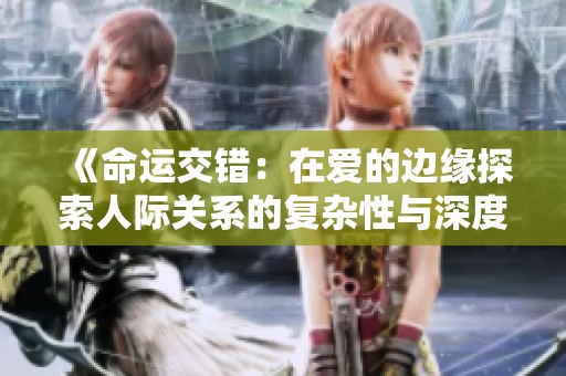 《命运交错：在爱的边缘探索人际关系的复杂性与深度》