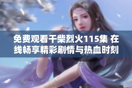 免费观看干柴烈火115集 在线畅享精彩剧情与热血时刻