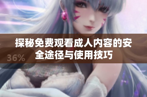 探秘免费观看成人内容的安全途径与使用技巧