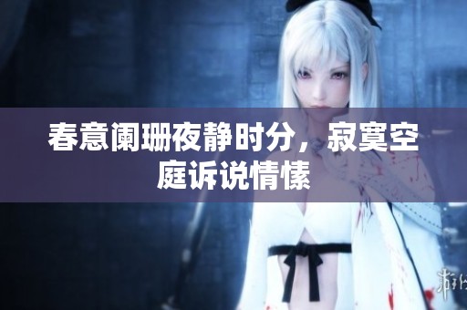 春意阑珊夜静时分，寂寞空庭诉说情愫