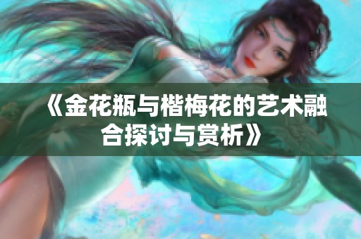 《金花瓶与楷梅花的艺术融合探讨与赏析》