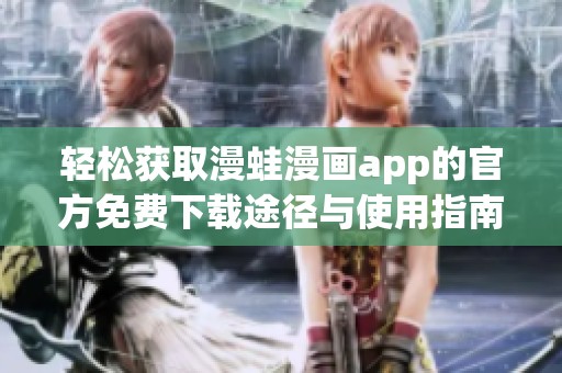 轻松获取漫蛙漫画app的官方免费下载途径与使用指南