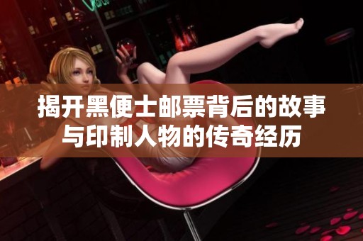 揭开黑便士邮票背后的故事与印制人物的传奇经历
