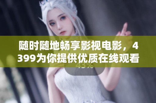 随时随地畅享影视电影，4399为你提供优质在线观看体验