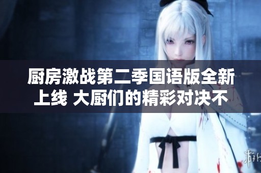 厨房激战第二季国语版全新上线 大厨们的精彩对决不容错过