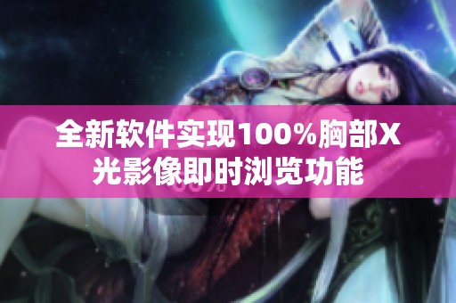 全新软件实现100%胸部X光影像即时浏览功能