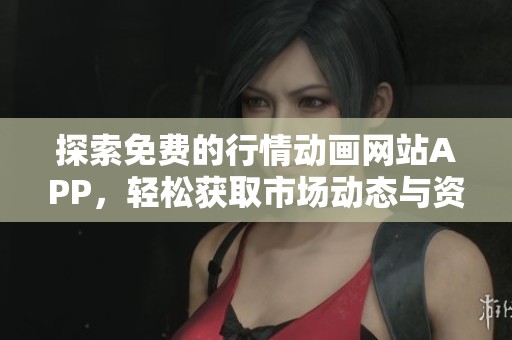 探索免费的行情动画网站APP，轻松获取市场动态与资讯分析