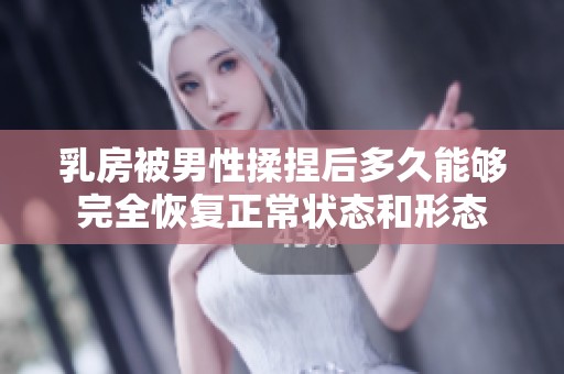 乳房被男性揉捏后多久能够完全恢复正常状态和形态