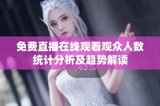 免费直播在线观看观众人数统计分析及趋势解读