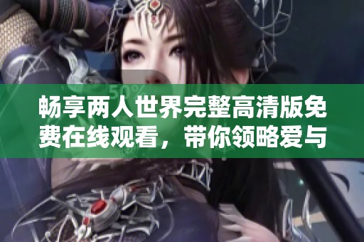 畅享两人世界完整高清版免费在线观看，带你领略爱与温暖的故事